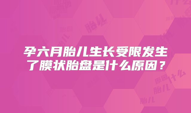 孕六月胎儿生长受限发生了膜状胎盘是什么原因?
