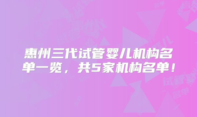 惠州三代试管婴儿机构名单一览，共5家机构名单！