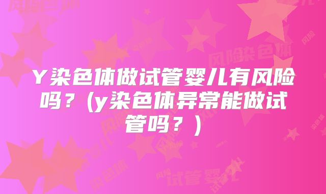 Y染色体做试管婴儿有风险吗?(y染色体异常能做试管吗?)