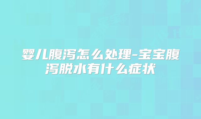 婴儿腹泻怎么处理-宝宝腹泻脱水有什么症状