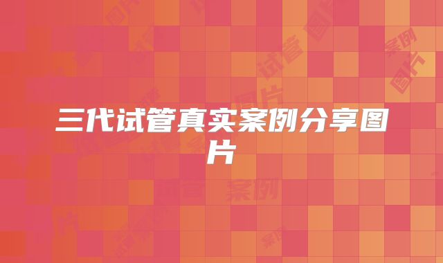 三代试管真实案例分享图片