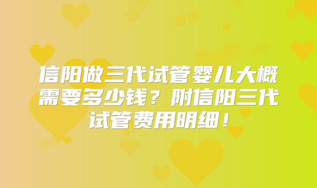 信阳做三代试管婴儿大概需要多少钱？附信阳三代试管费用明细！