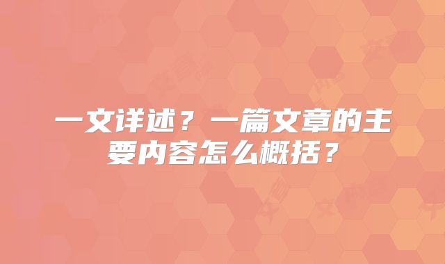 一文详述？一篇文章的主要内容怎么概括？
