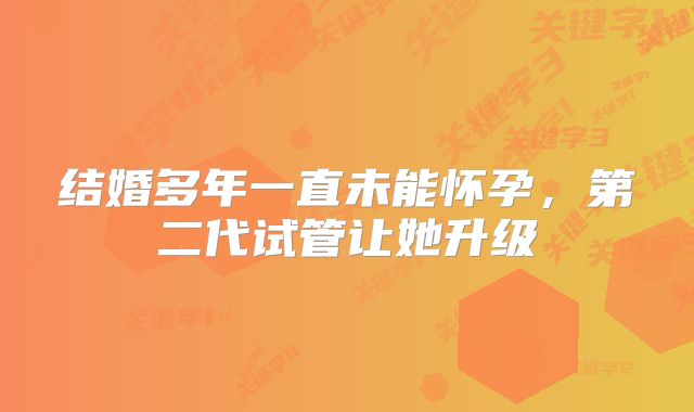 结婚多年一直未能怀孕，第二代试管让她升级