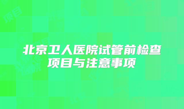 北京卫人医院试管前检查项目与注意事项
