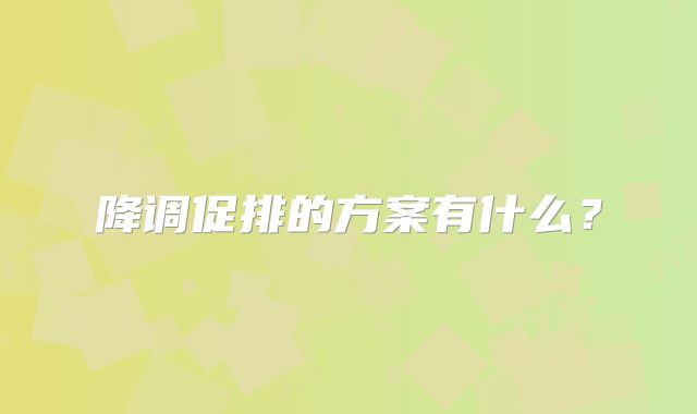 降调促排的方案有什么？