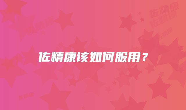 佐精康该如何服用?