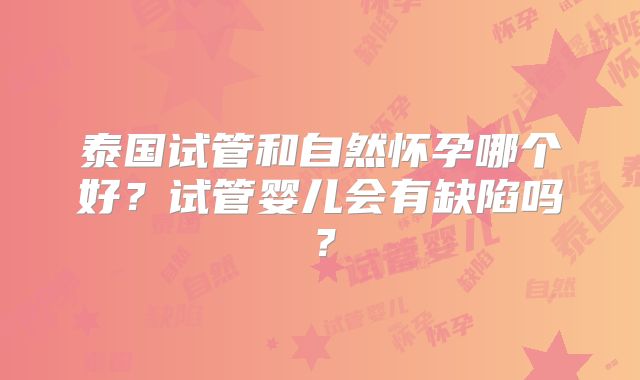 泰国试管和自然怀孕哪个好？试管婴儿会有缺陷吗？
