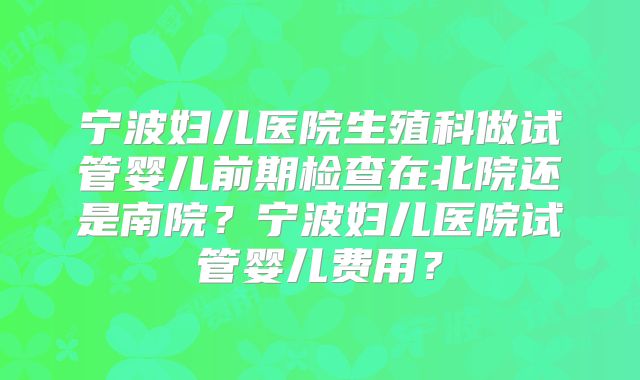 宁波妇儿医院生殖科做试管婴儿前期检查在北院还是南院?宁波妇儿医院试管婴儿费用?