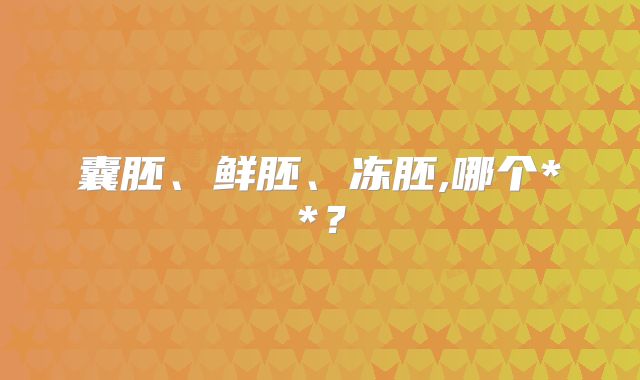 囊胚、鲜胚、冻胚,哪个**?