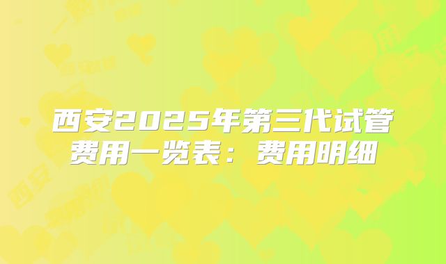 西安2025年第三代试管费用一览表：费用明细