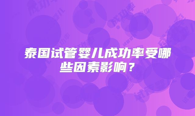 泰国试管婴儿成功率受哪些因素影响?