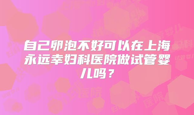 自己卵泡不好可以在上海永远幸妇科医院做试管婴儿吗？