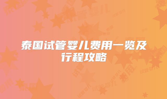 泰国试管婴儿费用一览及行程攻略