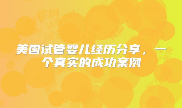 美国试管婴儿经历分享，一个真实的成功案例