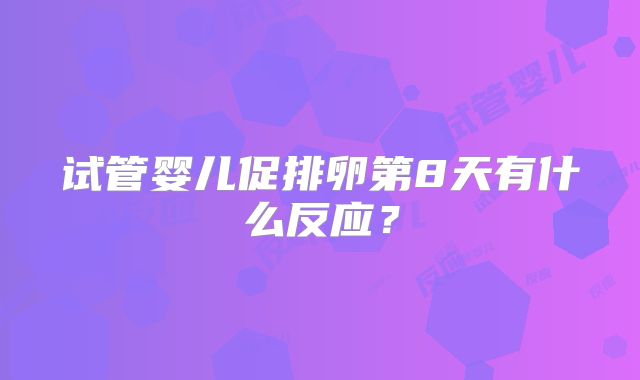 试管婴儿促排卵第8天有什么反应？