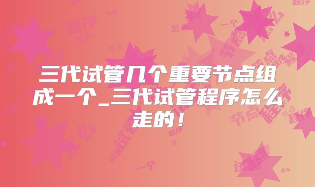 三代试管几个重要节点组成一个_三代试管程序怎么走的！
