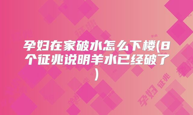 孕妇在家破水怎么下楼(8个征兆说明羊水已经破了)