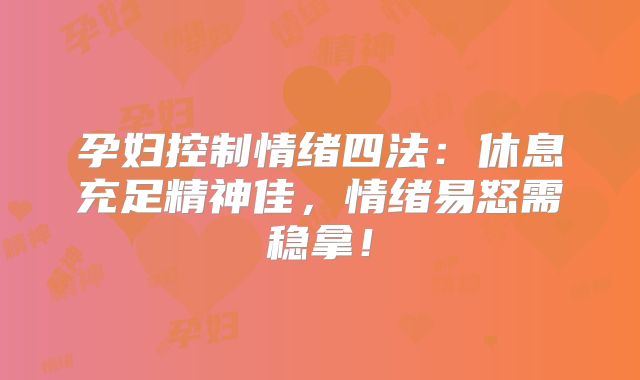 孕妇控制情绪四法：休息充足精神佳，情绪易怒需稳拿！