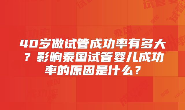 40岁做试管成功率有多大？影响泰国试管婴儿成功率的原因是什么？