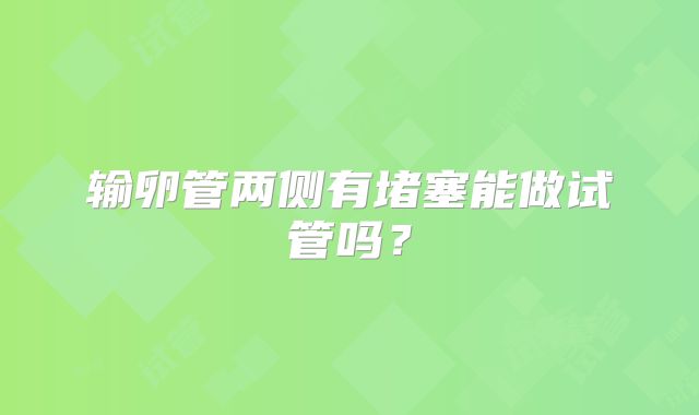 输卵管两侧有堵塞能做试管吗？