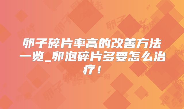 卵子碎片率高的改善方法一览_卵泡碎片多要怎么治疗!