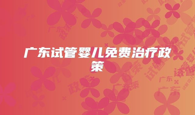 广东试管婴儿免费治疗政策