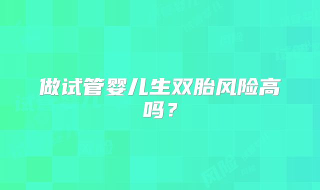 做试管婴儿生双胎风险高吗？