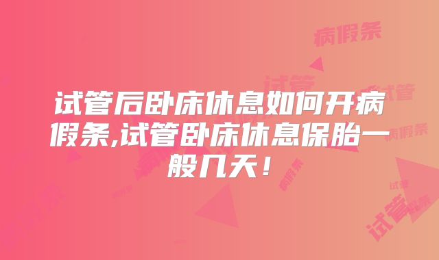 试管后卧床休息如何开病假条,试管卧床休息保胎一般几天!