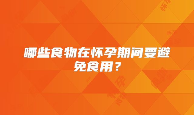 哪些食物在怀孕期间要避免食用？