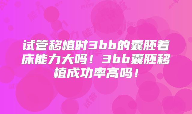 试管移植时3bb的囊胚着床能力大吗!3bb囊胚移植成功率高吗!