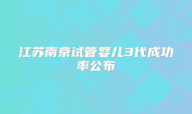 江苏南京试管婴儿3代成功率公布
