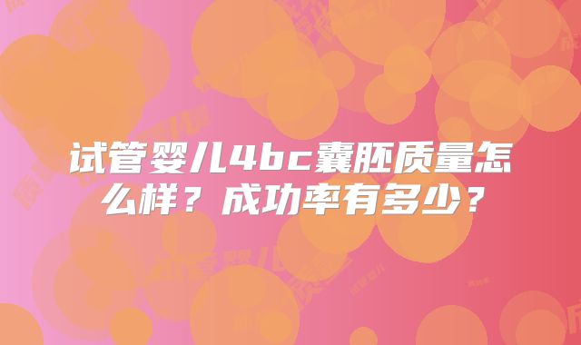 试管婴儿4bc囊胚质量怎么样？成功率有多少？