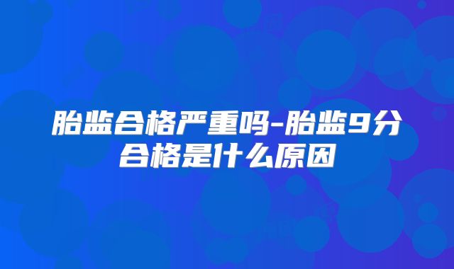 胎监合格严重吗-胎监9分合格是什么原因
