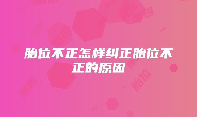 胎位不正怎样纠正胎位不正的原因