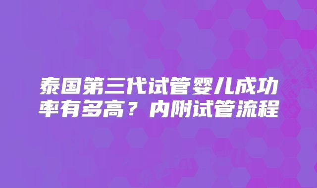 泰国第三代试管婴儿成功率有多高？内附试管流程