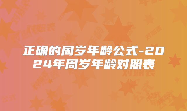 正确的周岁年龄公式-2024年周岁年龄对照表