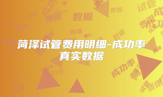 菏泽试管费用明细-成功率真实数据
