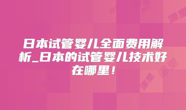 日本试管婴儿全面费用解析_日本的试管婴儿技术好在哪里！