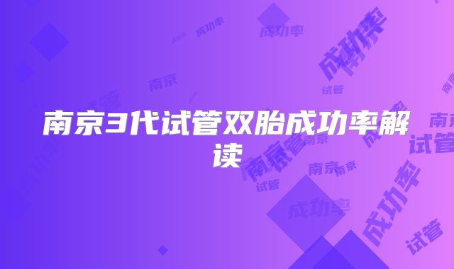 南京3代试管双胎成功率解读