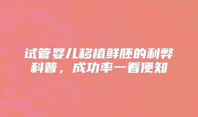 试管婴儿移植鲜胚的利弊科普，成功率一看便知