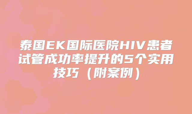 泰国EK国际医院HIV患者试管成功率提升的5个实用技巧（附案例）