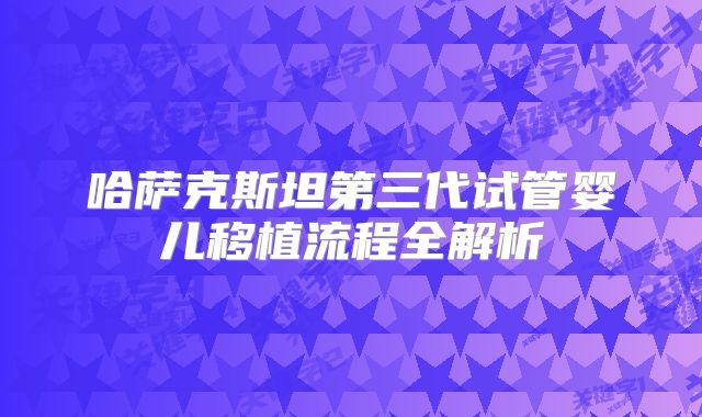 哈萨克斯坦第三代试管婴儿移植流程全解析