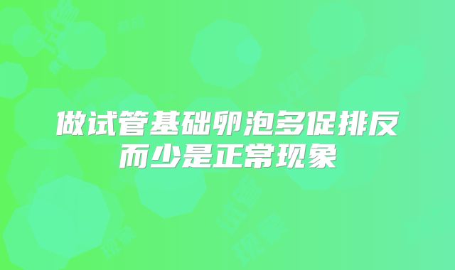 做试管基础卵泡多促排反而少是正常现象