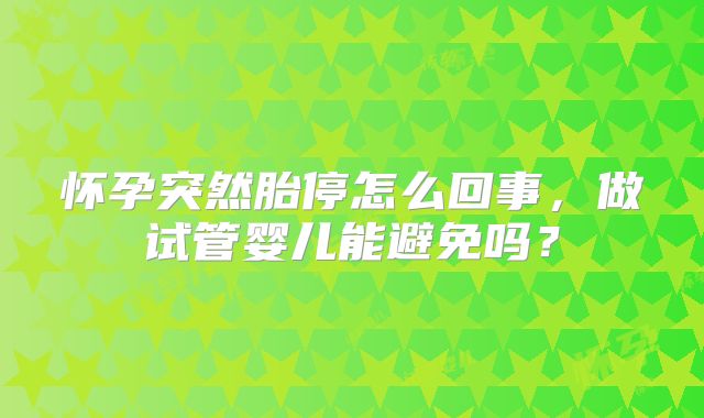 怀孕突然胎停怎么回事，做试管婴儿能避免吗？