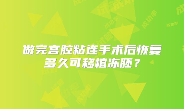 做完宫腔粘连手术后恢复多久可移植冻胚？