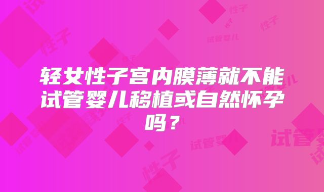 轻女性子宫内膜薄就不能试管婴儿移植或自然怀孕吗？