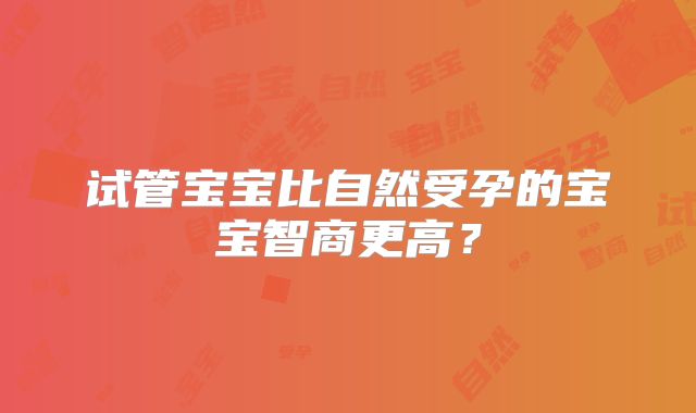 试管宝宝比自然受孕的宝宝智商更高?