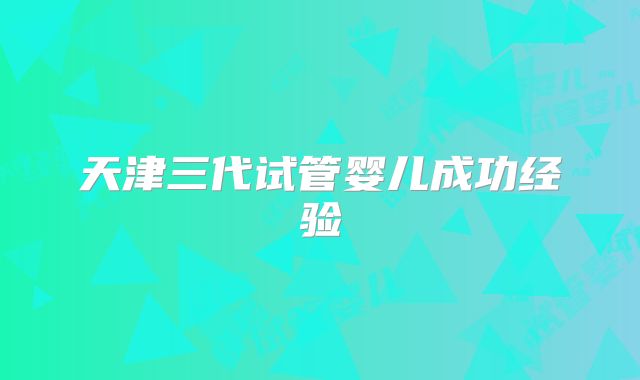 天津三代试管婴儿成功经验
