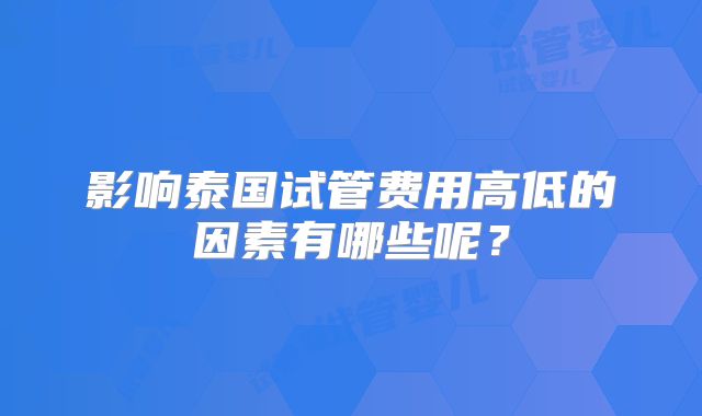 影响泰国试管费用高低的因素有哪些呢?